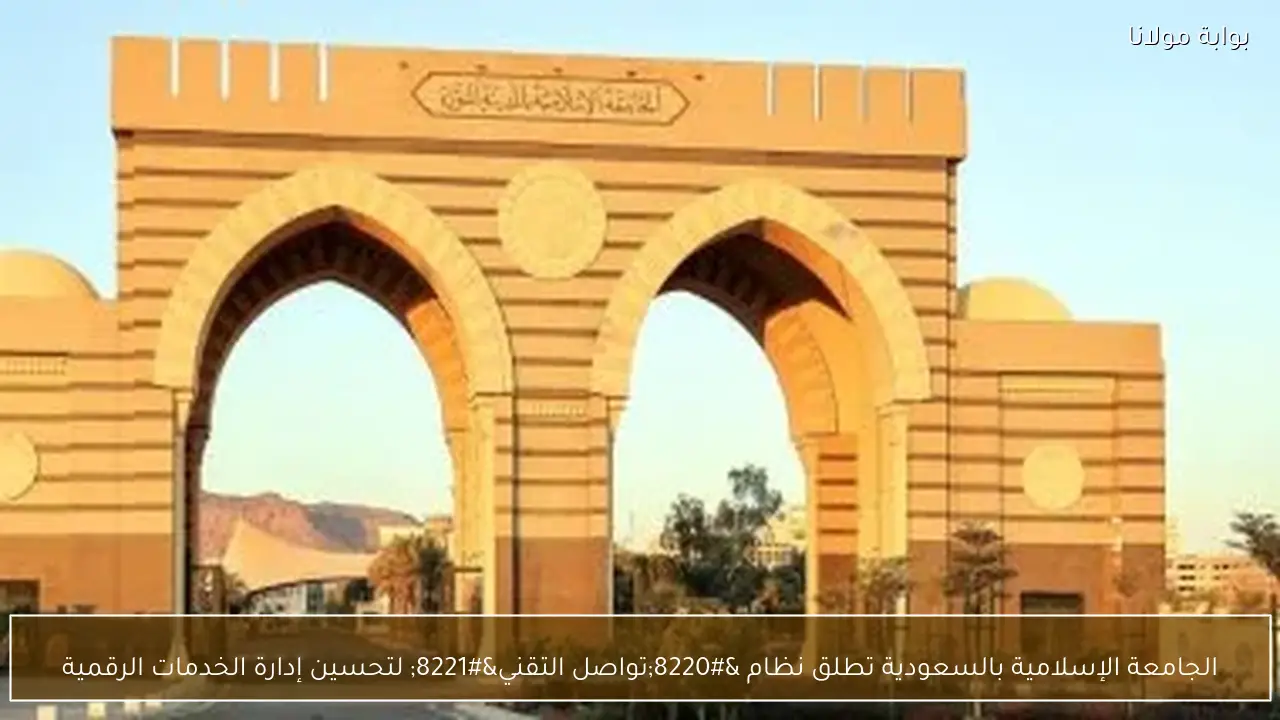 الجامعة الإسلامية بالسعودية تطلق نظام “تواصل التقني” لتحسين إدارة الخدمات الرقمية