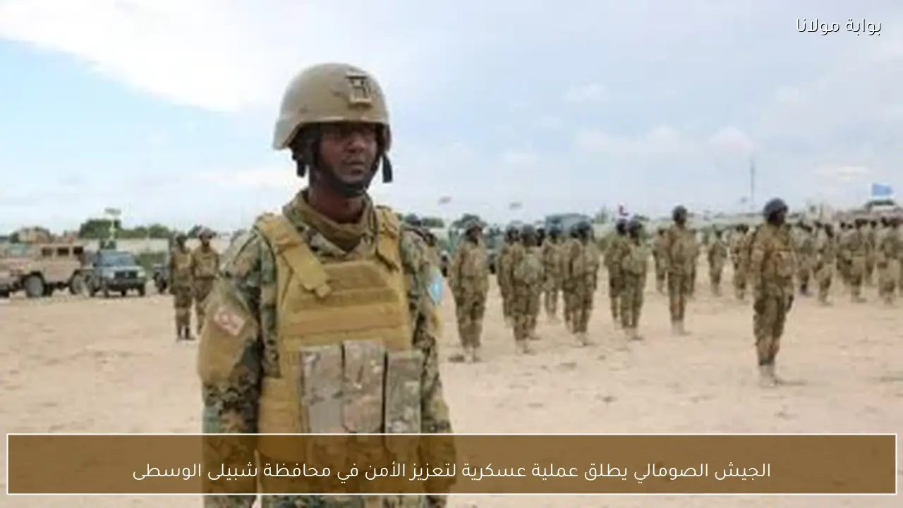 الجيش الصومالي يطلق عملية عسكرية لتعزيز الأمن في محافظة شبيلى الوسطى