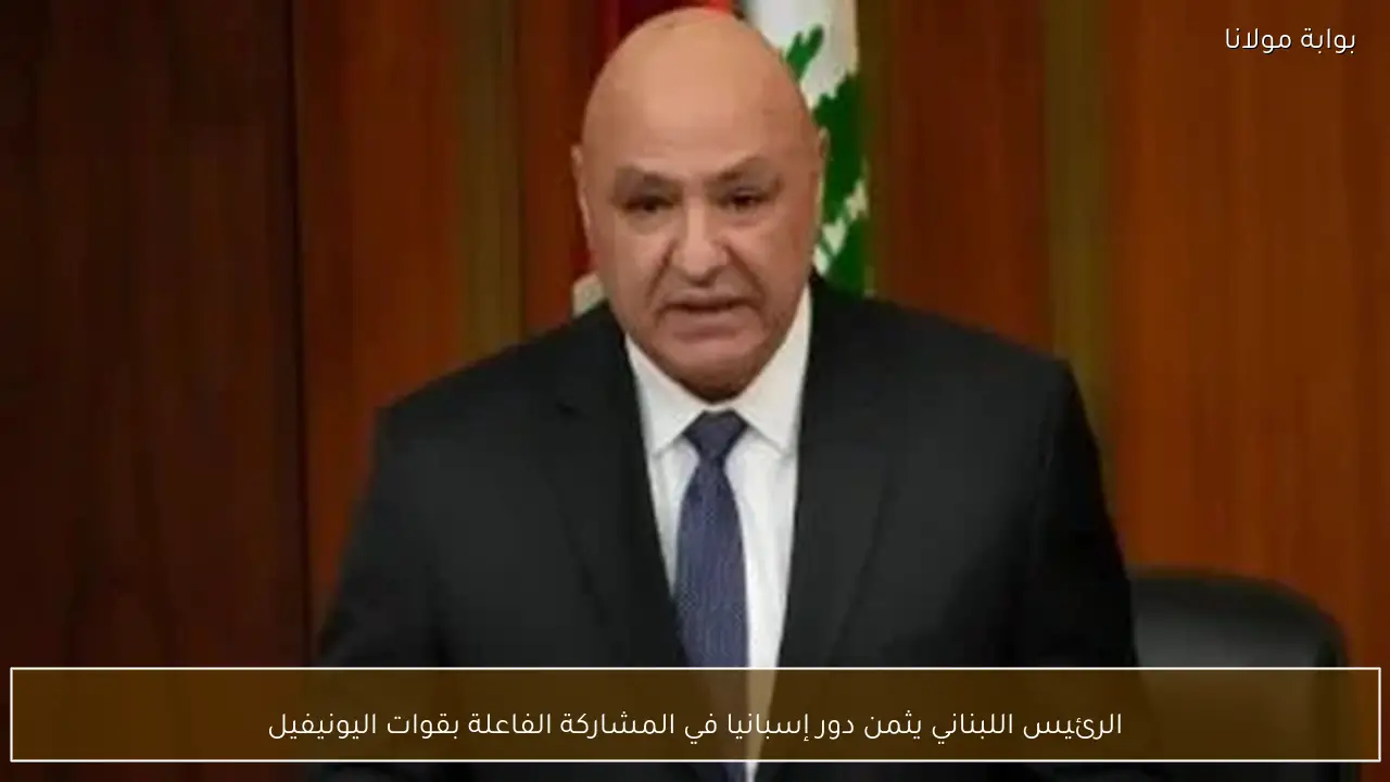 الرئيس اللبناني يثمن دور إسبانيا في المشاركة الفاعلة بقوات اليونيفيل