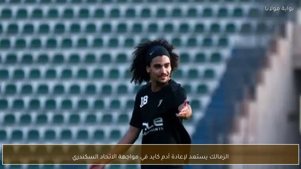 الزمالك يستعد لإعادة آدم كايد في مواجهة الاتحاد السكندري