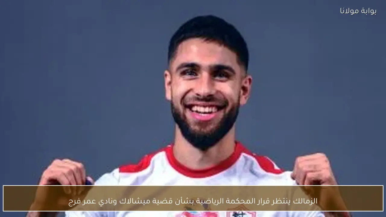 الزمالك ينتظر قرار المحكمة الرياضية بشأن قضية ميشالاك ونادي عمر فرج