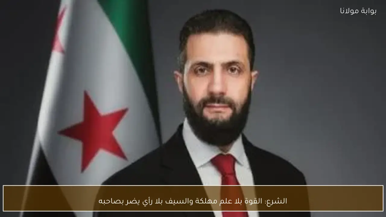 الشرع: القوة بلا علم مهلكة والسيف بلا رأي يضر بصاحبه