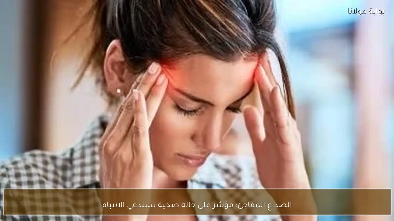 الصداع المفاجئ: مؤشر على حالة صحية تستدعي الانتباه