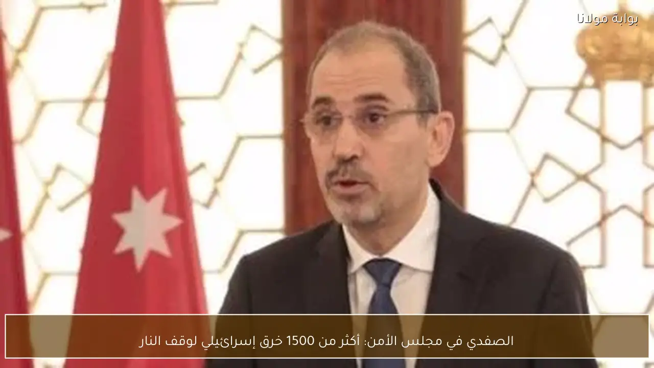 الصفدي في مجلس الأمن: أكثر من 1500 خرق إسرائيلي لوقف النار