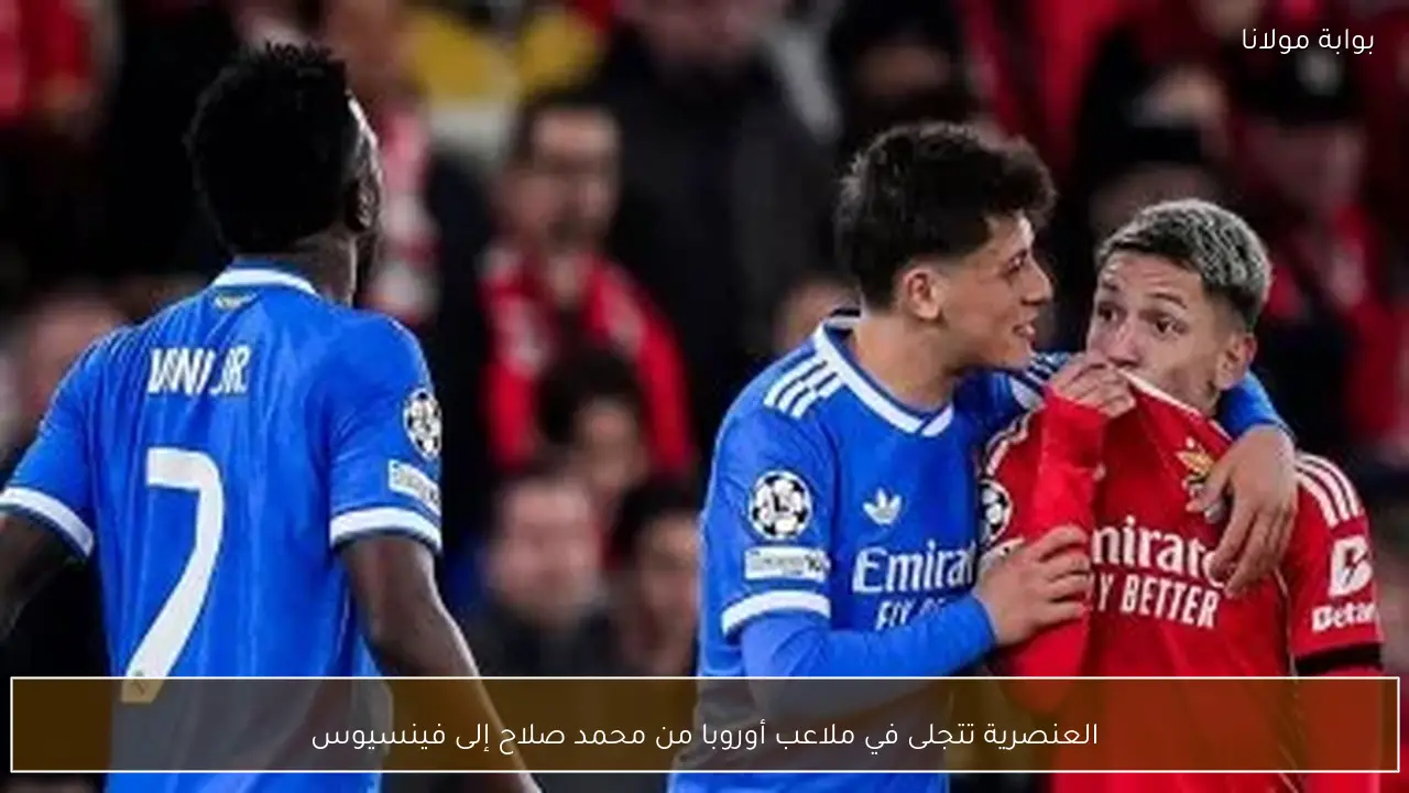 العنصرية تتجلى في ملاعب أوروبا من محمد صلاح إلى فينسيوس