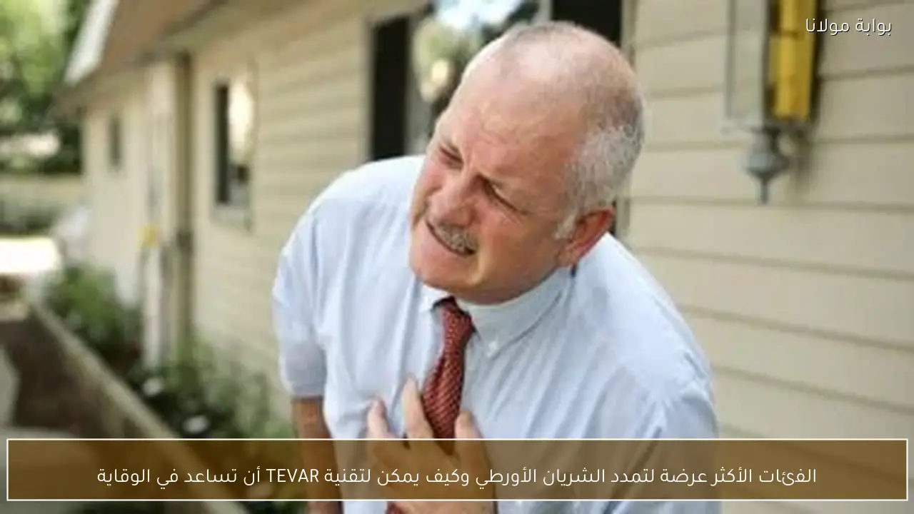 الفئات الأكثر عرضة لتمدد الشريان الأورطي وكيف يمكن لتقنية TEVAR أن تساعد في الوقاية