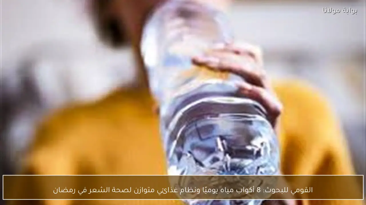 القومي للبحوث: 8 أكواب مياه يوميًا ونظام غذائي متوازن لصحة الشعر في رمضان
