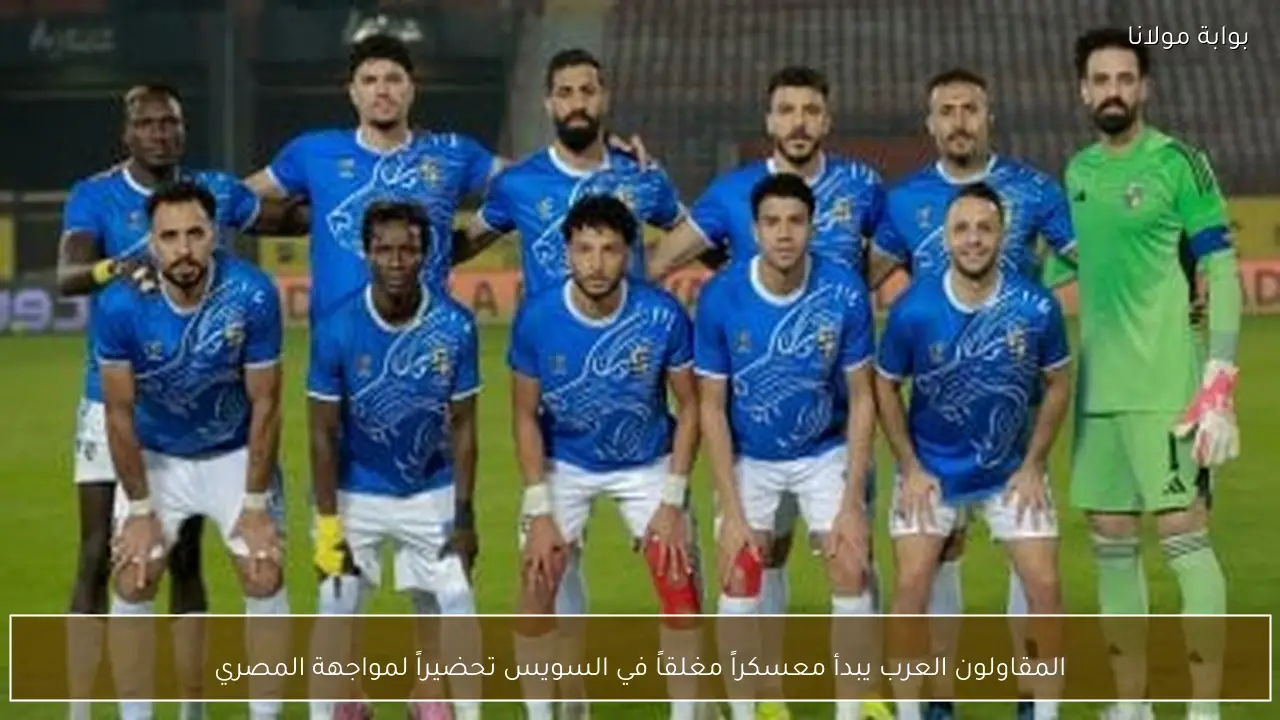 المقاولون العرب يبدأ معسكراً مغلقاً في السويس تحضيراً لمواجهة المصري