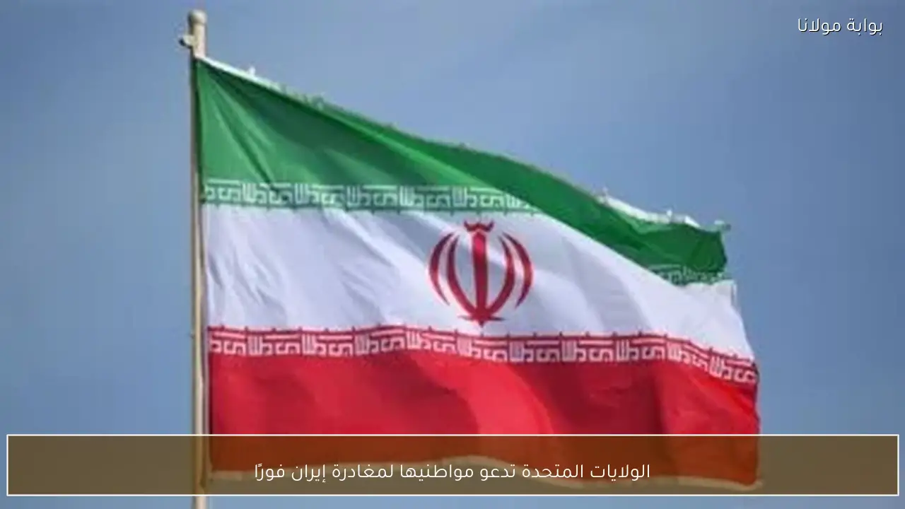 الولايات المتحدة تدعو مواطنيها لمغادرة إيران فورًا