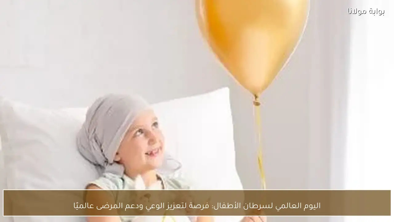 اليوم العالمي لسرطان الأطفال: فرصة لتعزيز الوعي ودعم المرضى عالميًا