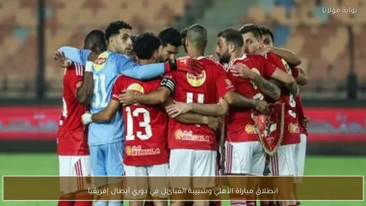 انطلاق مباراة الأهلي وشبيبة القبائل في دوري أبطال إفريقيا