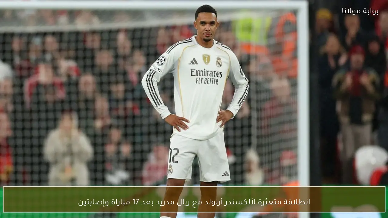 انطلاقة متعثرة لألكسندر أرنولد مع ريال مدريد بعد 17 مباراة وإصابتين