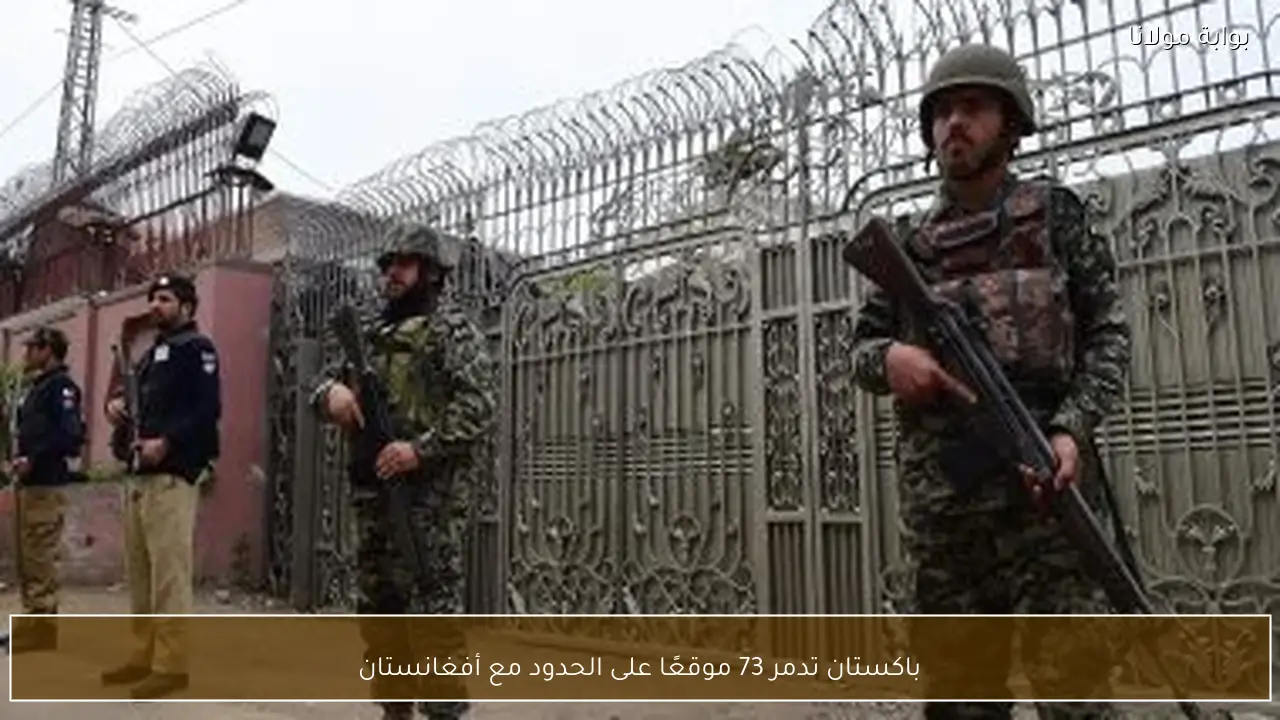 باكستان تدمر 73 موقعًا على الحدود مع أفغانستان