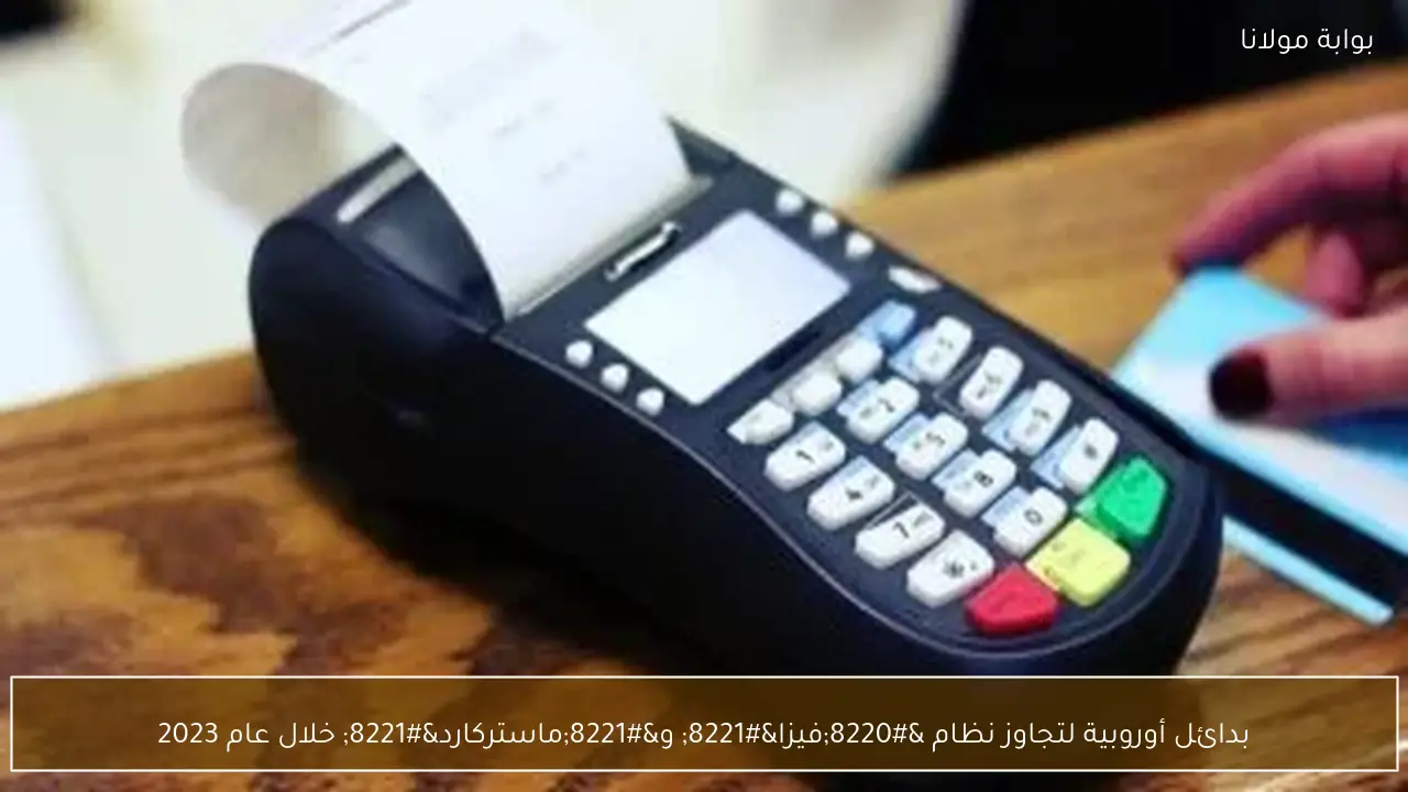 بدائل أوروبية لتجاوز نظام “فيزا” و”ماستركارد” خلال عام 2023