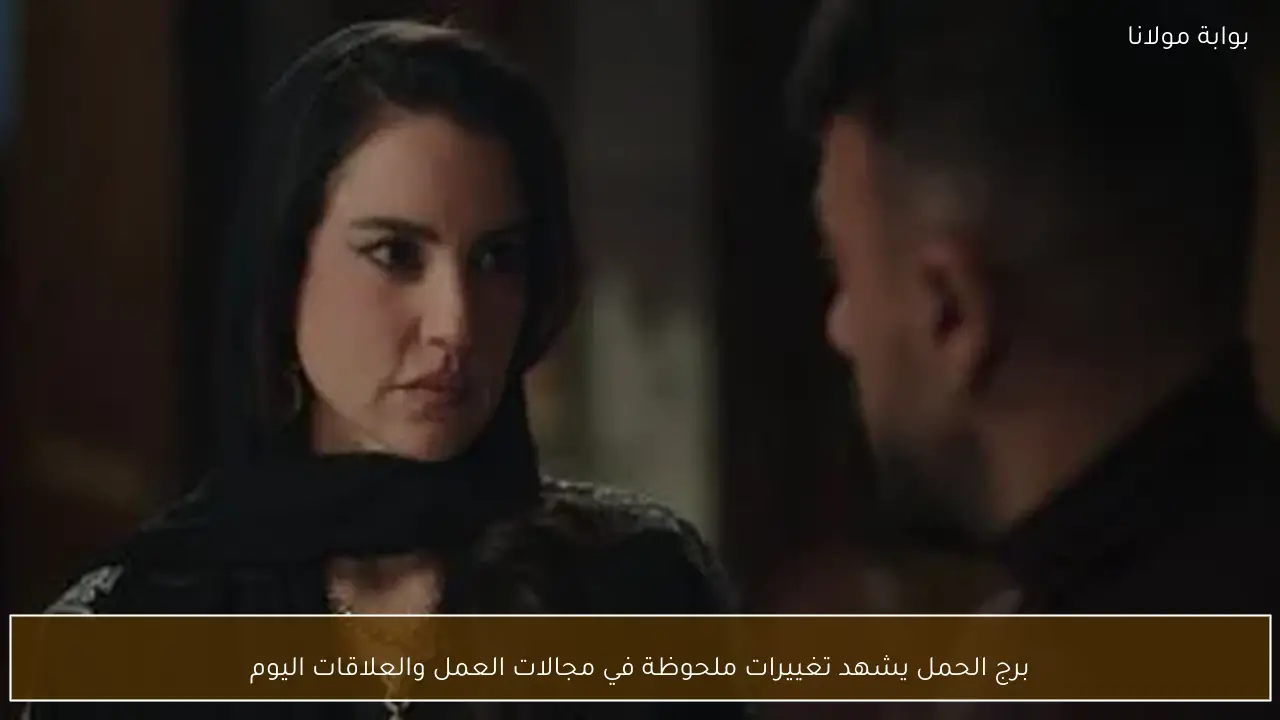 برج الحمل يشهد تغييرات ملحوظة في مجالات العمل والعلاقات اليوم