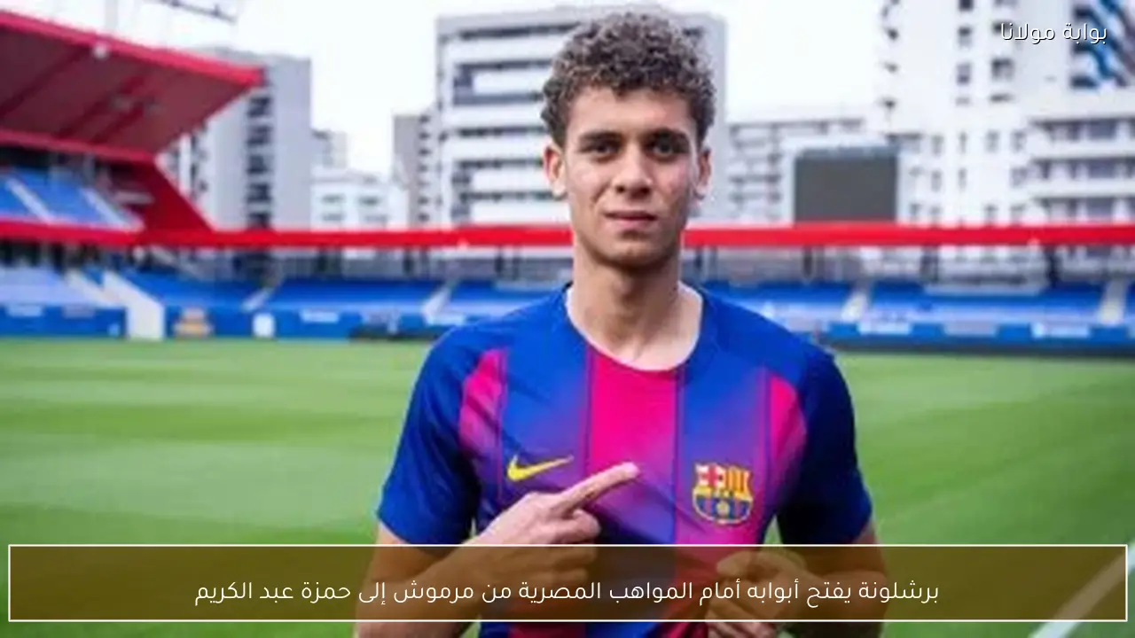 برشلونة يفتح أبوابه أمام المواهب المصرية من مرموش إلى حمزة عبد الكريم
