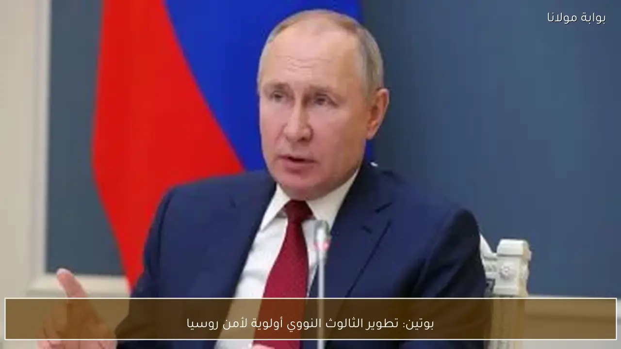 بوتين: تطوير الثالوث النووي أولوية لأمن روسيا