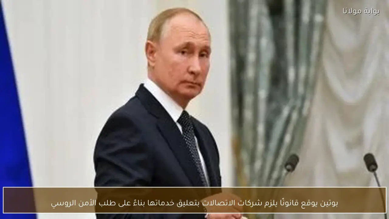 بوتين يوقع قانونًا يلزم شركات الاتصالات بتعليق خدماتها بناءً على طلب الأمن الروسي