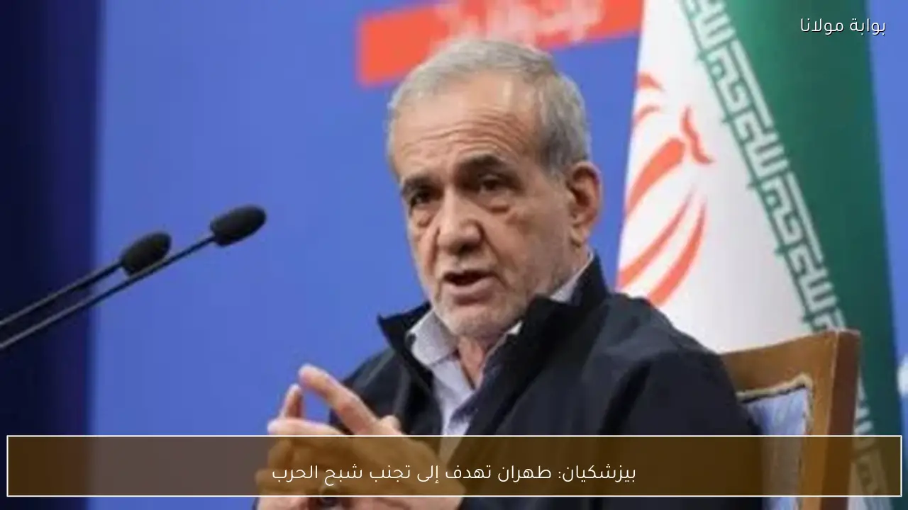 بيزشكيان: طهران تهدف إلى تجنب شبح الحرب