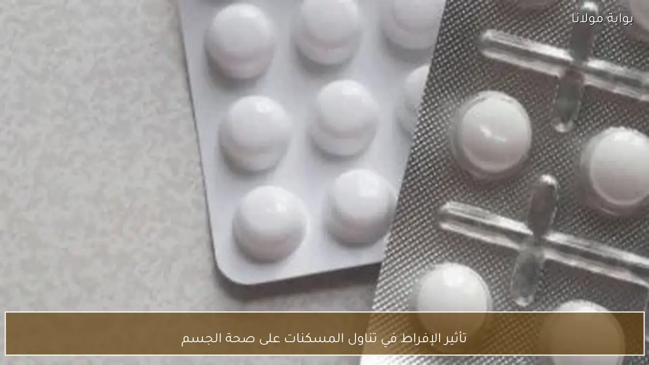 تأثير الإفراط في تناول المسكنات على صحة الجسم