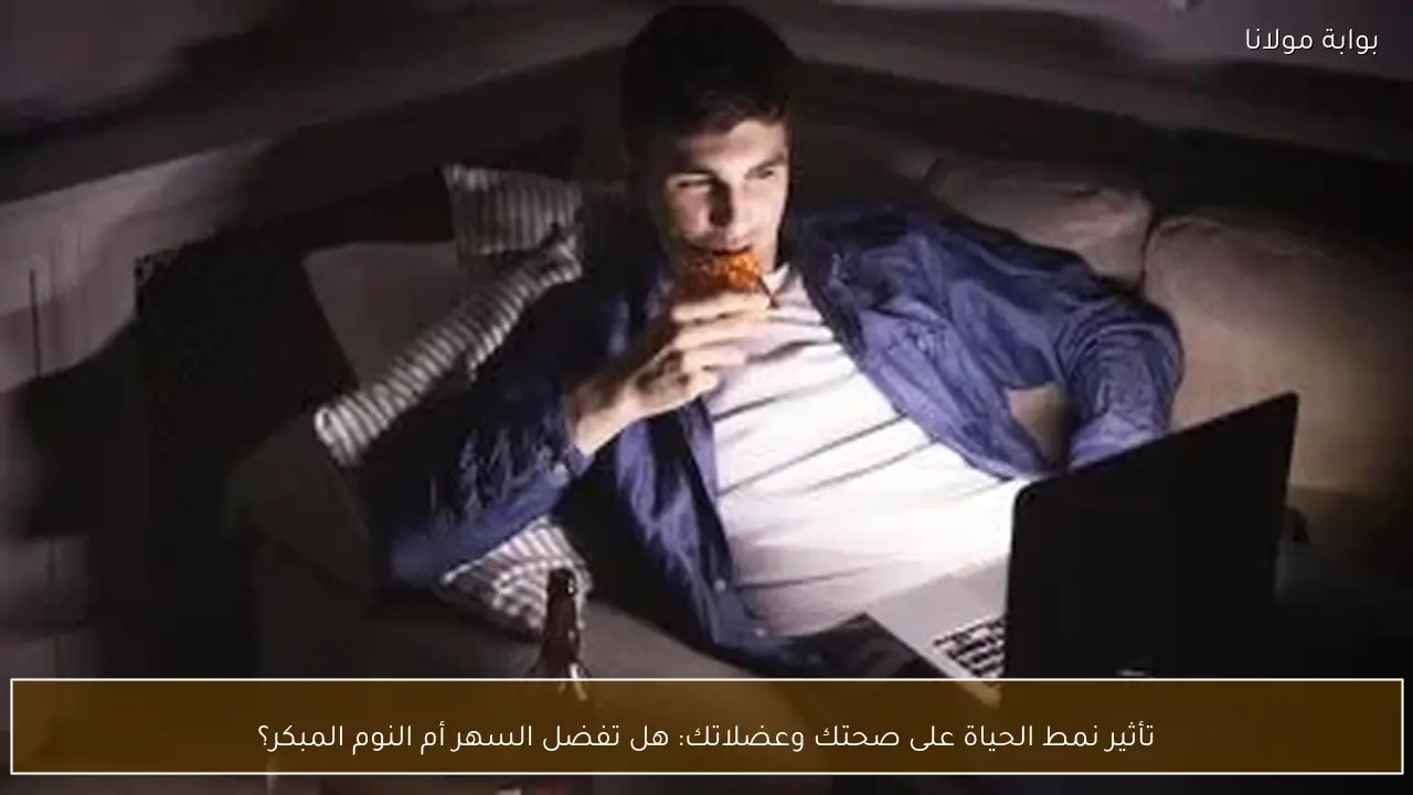 تأثير نمط الحياة على صحتك وعضلاتك: هل تفضل السهر أم النوم المبكر؟