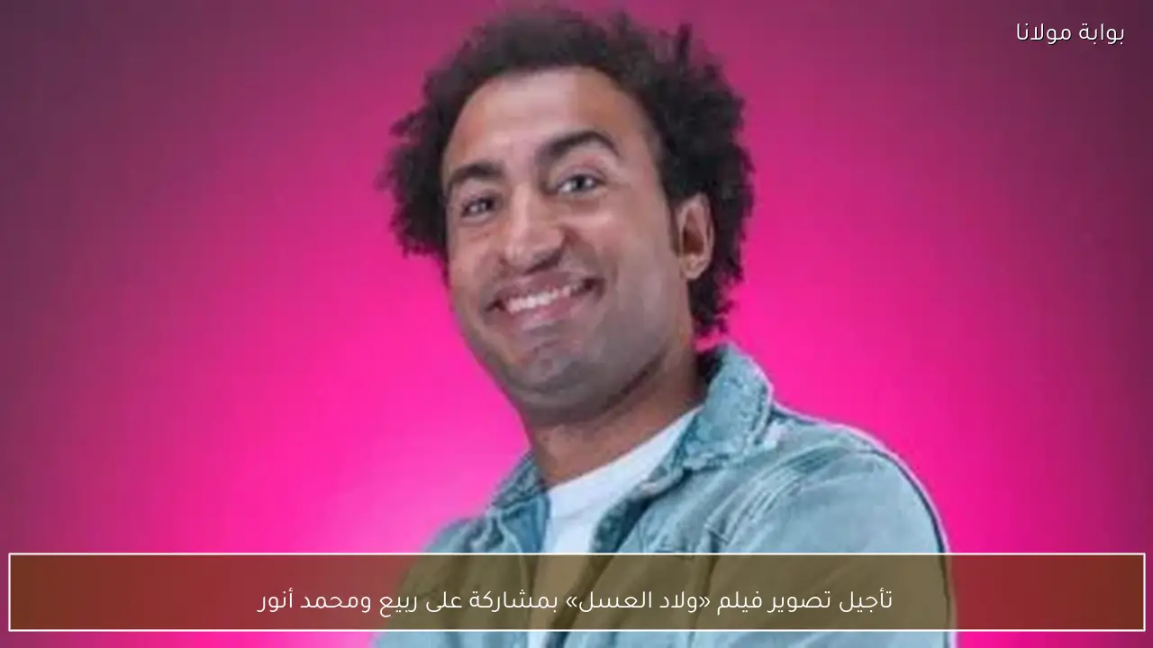 تأجيل تصوير فيلم «ولاد العسل» بمشاركة على ربيع ومحمد أنور