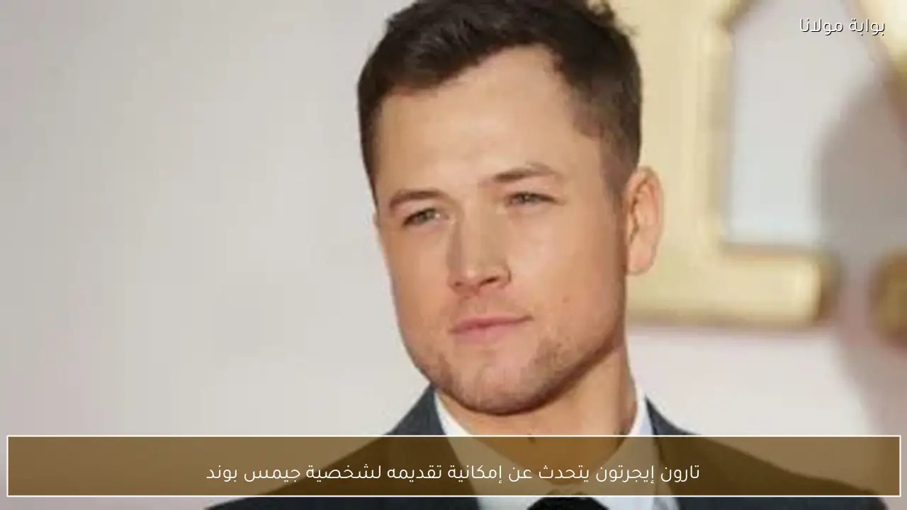تارون إيجرتون يتحدث عن إمكانية تقديمه لشخصية جيمس بوند