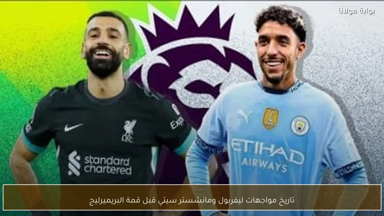 تاريخ مواجهات ليفربول ومانشستر سيتي قبل قمة البريميرليج