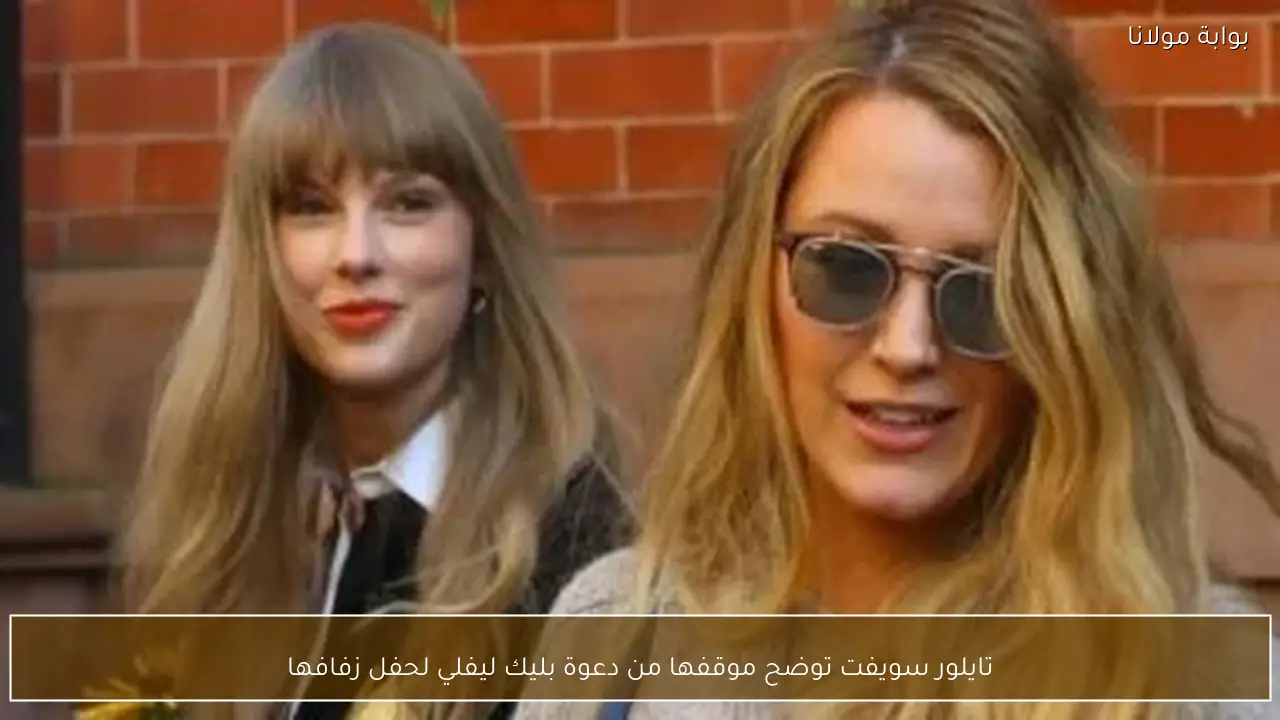 تايلور سويفت توضح موقفها من دعوة بليك ليفلي لحفل زفافها