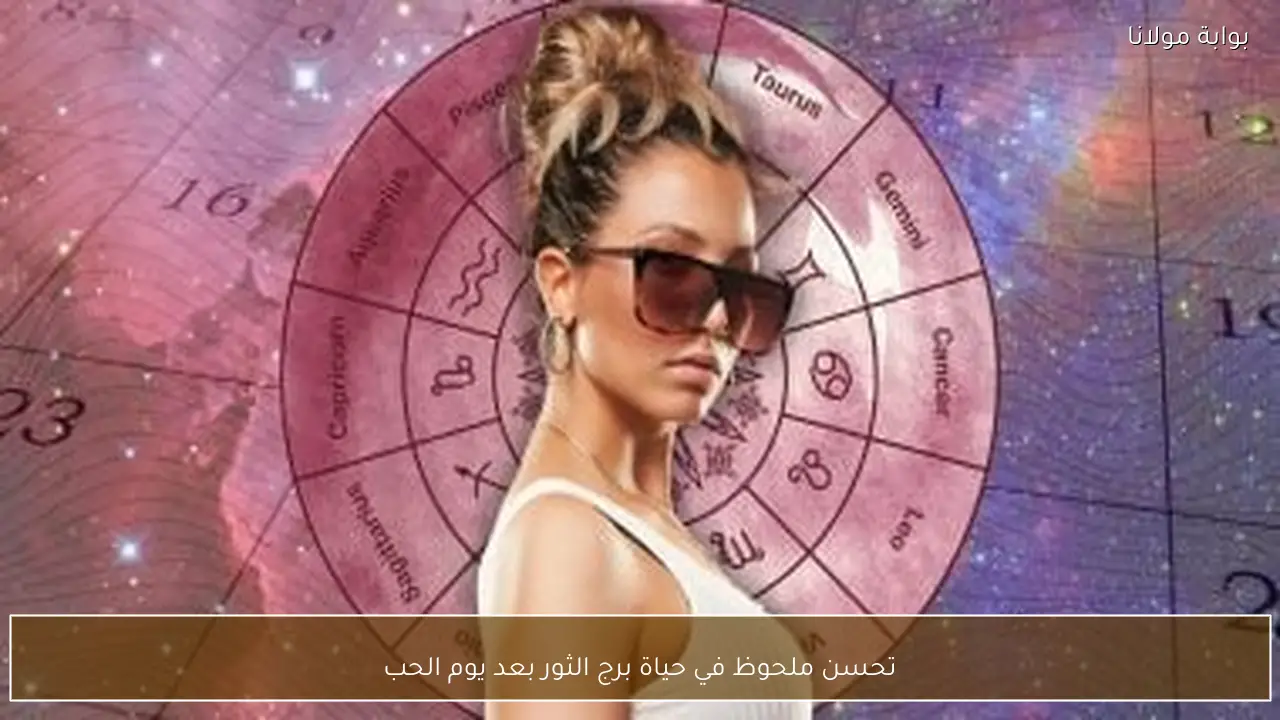 تحسن ملحوظ في حياة برج الثور بعد يوم الحب