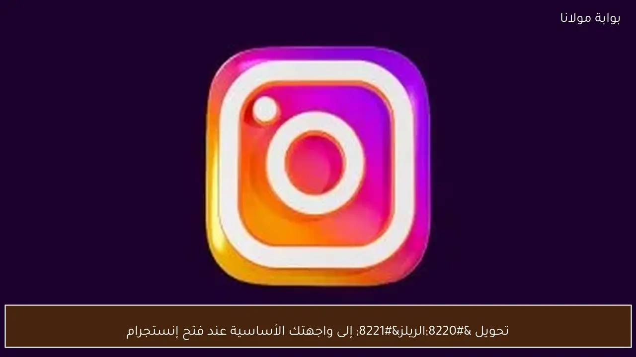 تحويل “الريلز” إلى واجهتك الأساسية عند فتح إنستجرام