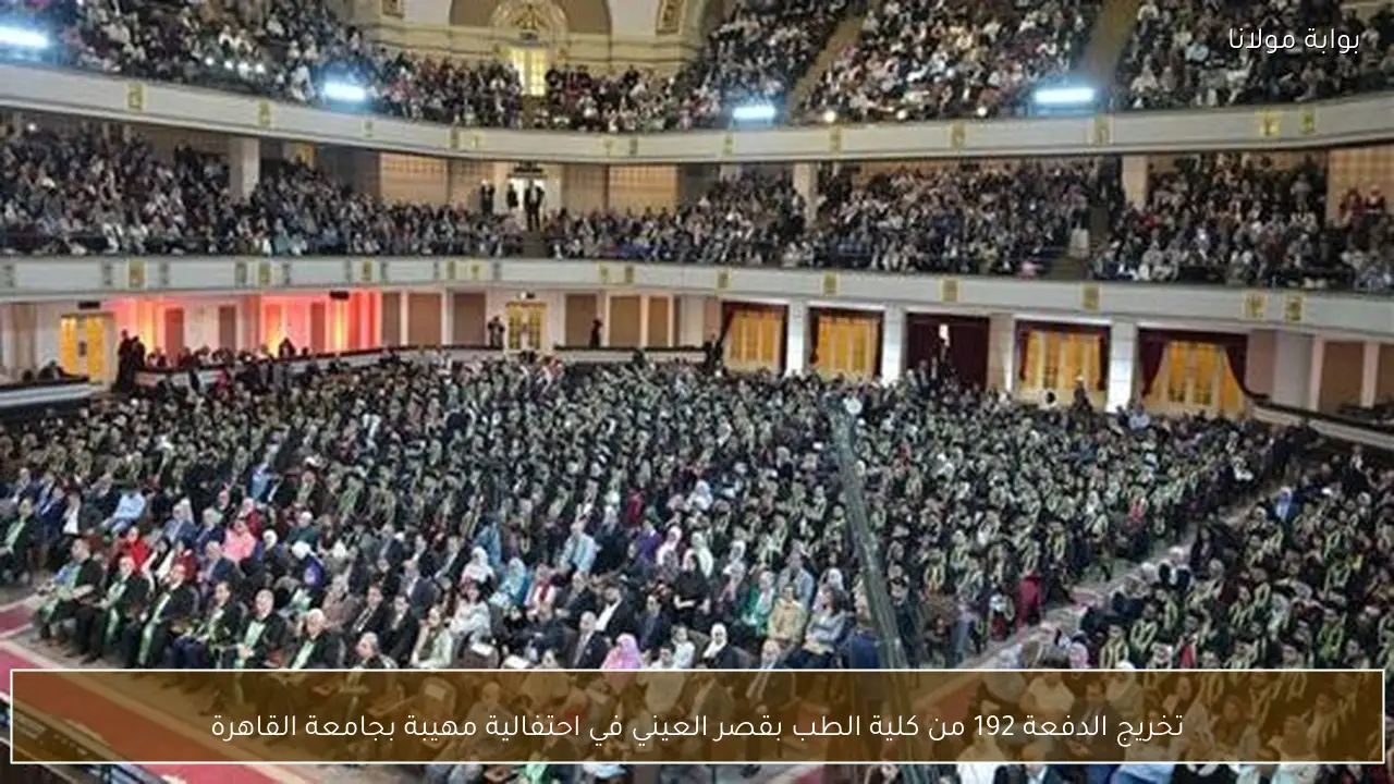 تخريج الدفعة 192 من كلية الطب بقصر العيني في احتفالية مهيبة بجامعة القاهرة