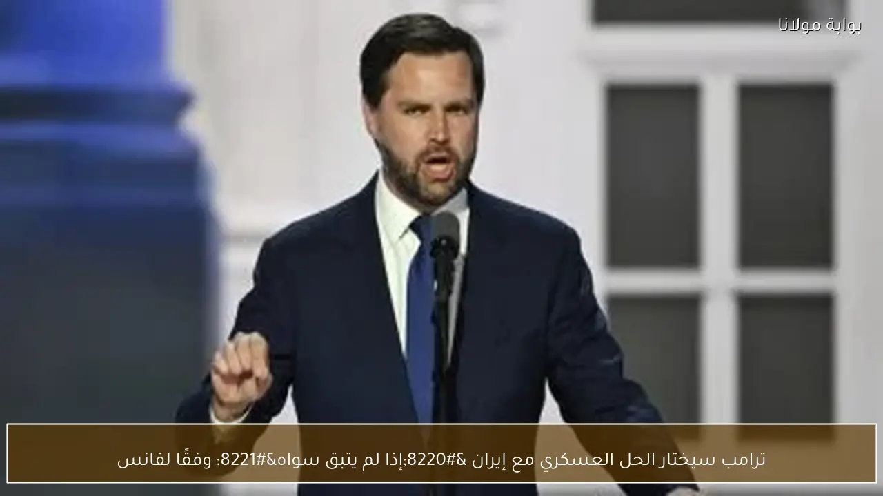 ترامب سيختار الحل العسكري مع إيران “إذا لم يتبق سواه” وفقًا لفانس