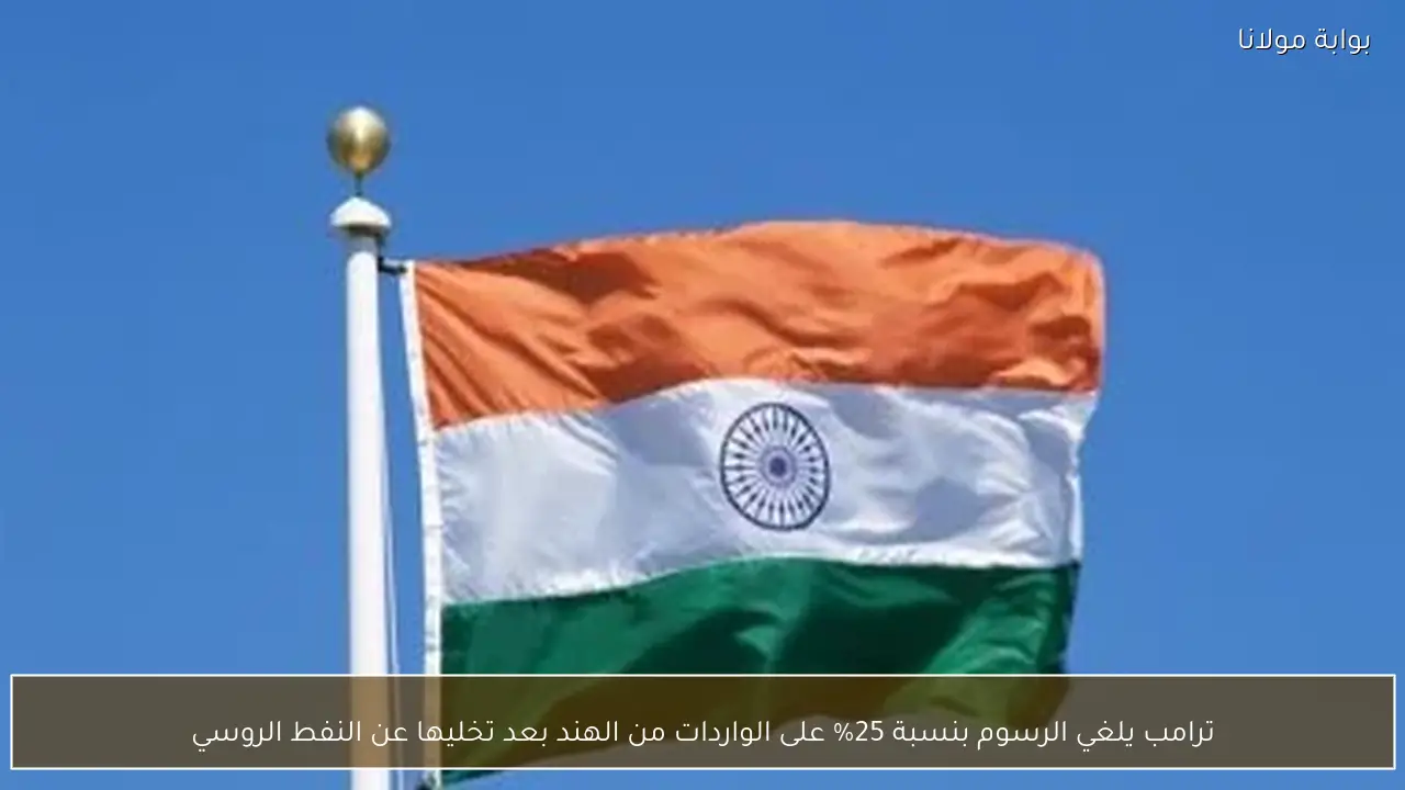 ترامب يلغي الرسوم بنسبة 25% على الواردات من الهند بعد تخليها عن النفط الروسي