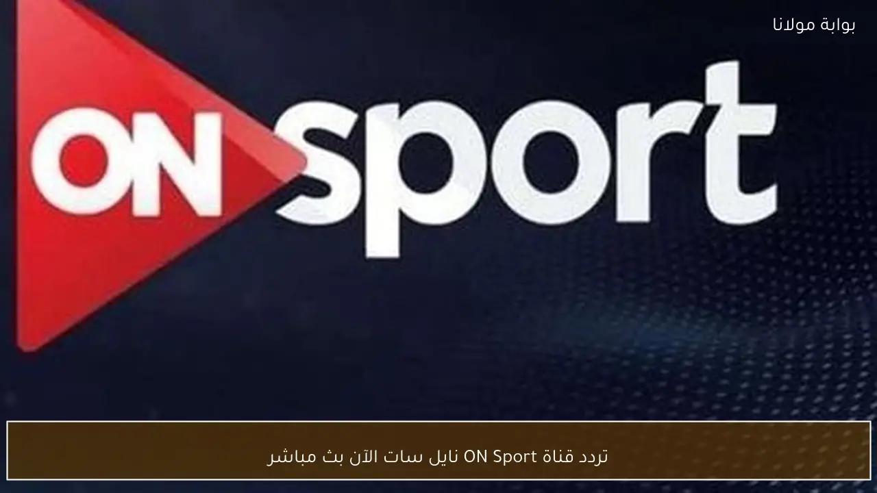 تردد قناة ON Sport نايل سات الآن بث مباشر