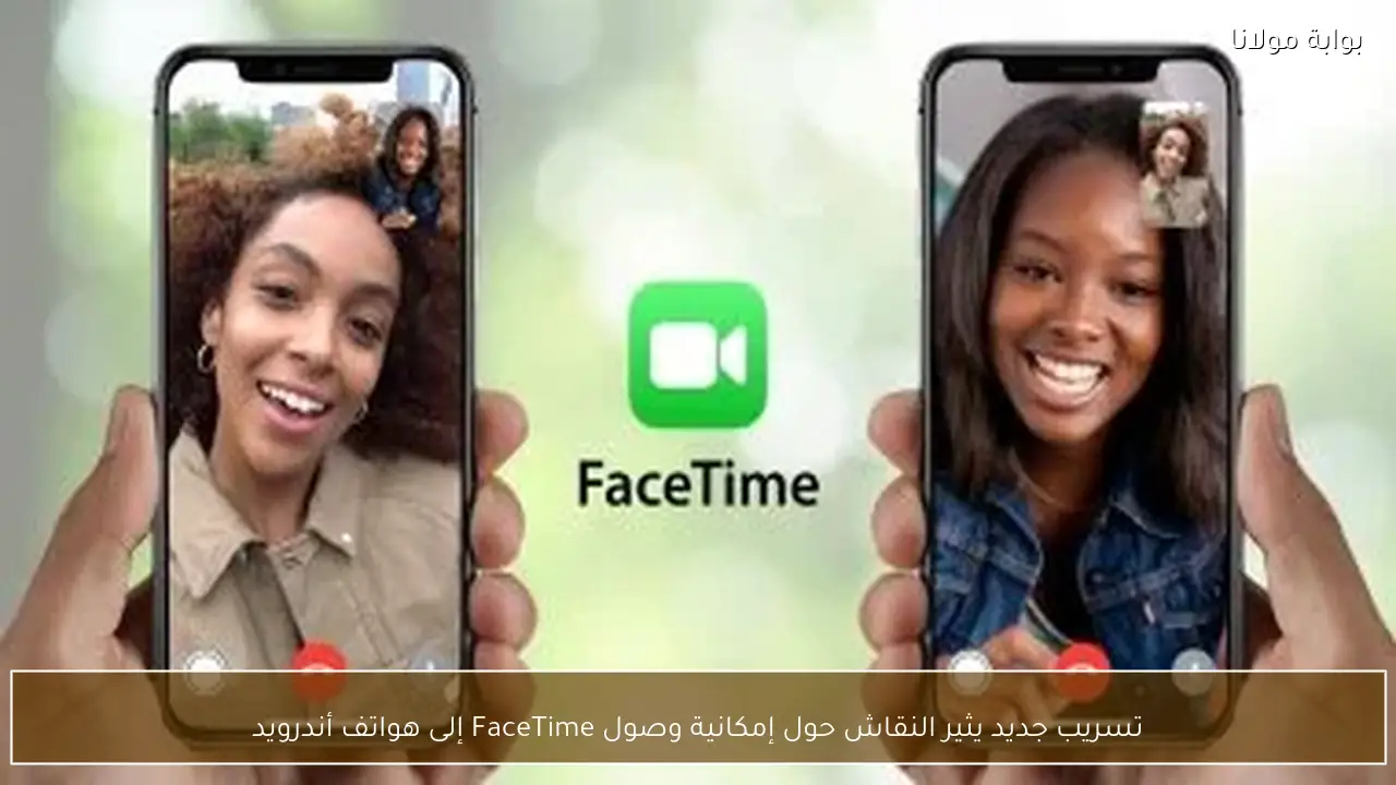 تسريب جديد يثير النقاش حول إمكانية وصول FaceTime إلى هواتف أندرويد