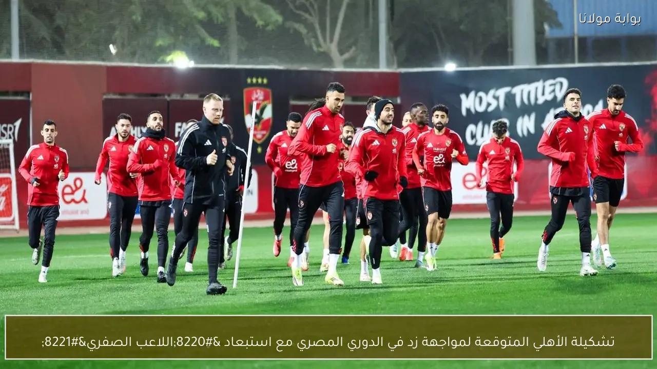 تشكيلة الأهلي المتوقعة لمواجهة زد في الدوري المصري مع استبعاد “اللاعب الصفري”