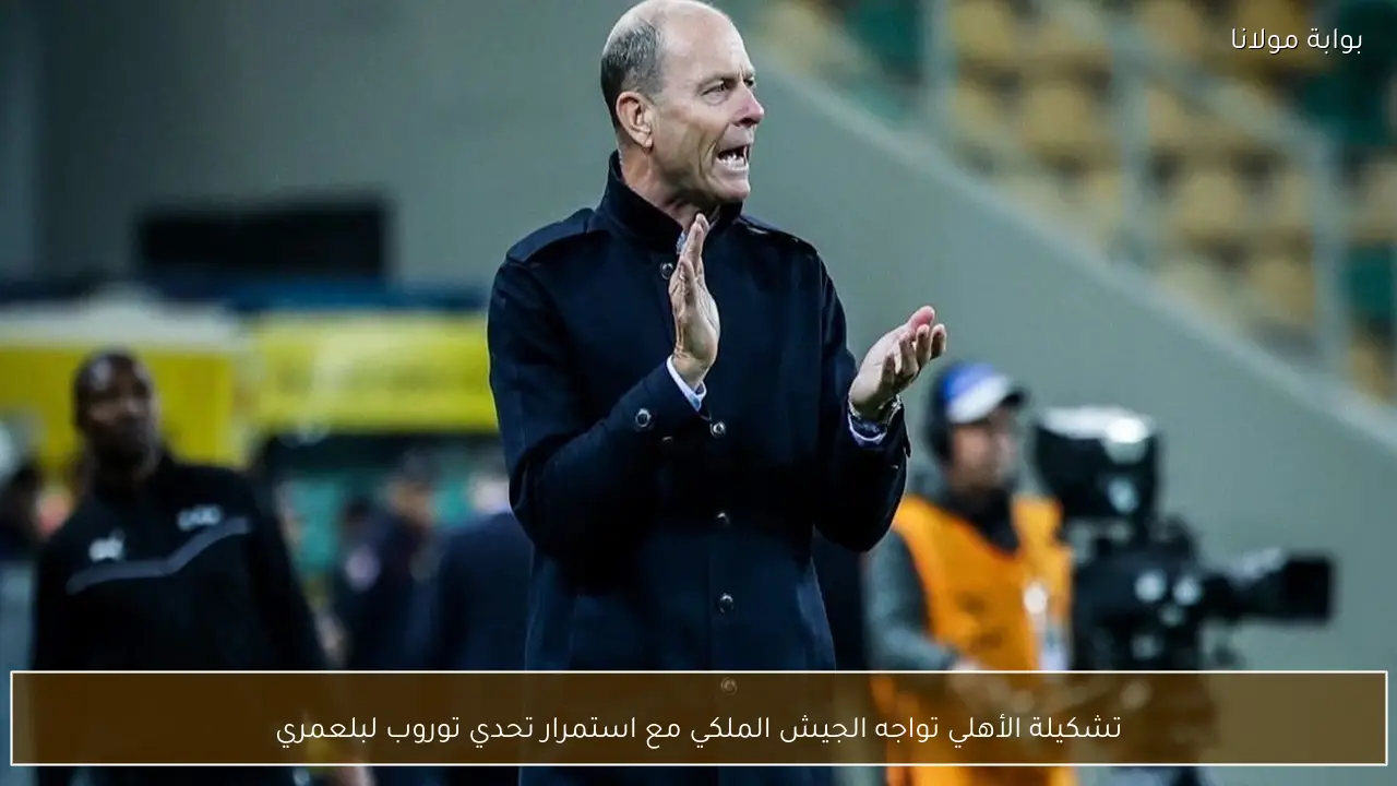 تشكيلة الأهلي تواجه الجيش الملكي مع استمرار تحدي توروب لبلعمري