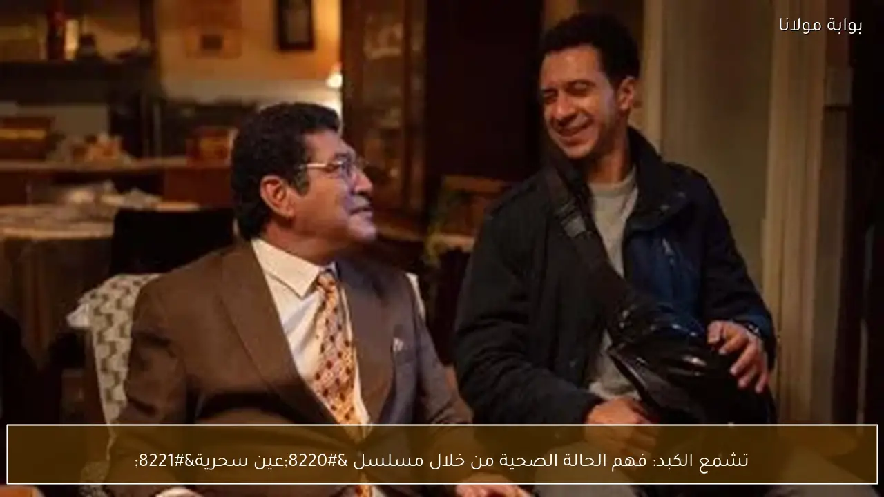 تشمع الكبد: فهم الحالة الصحية من خلال مسلسل “عين سحرية”