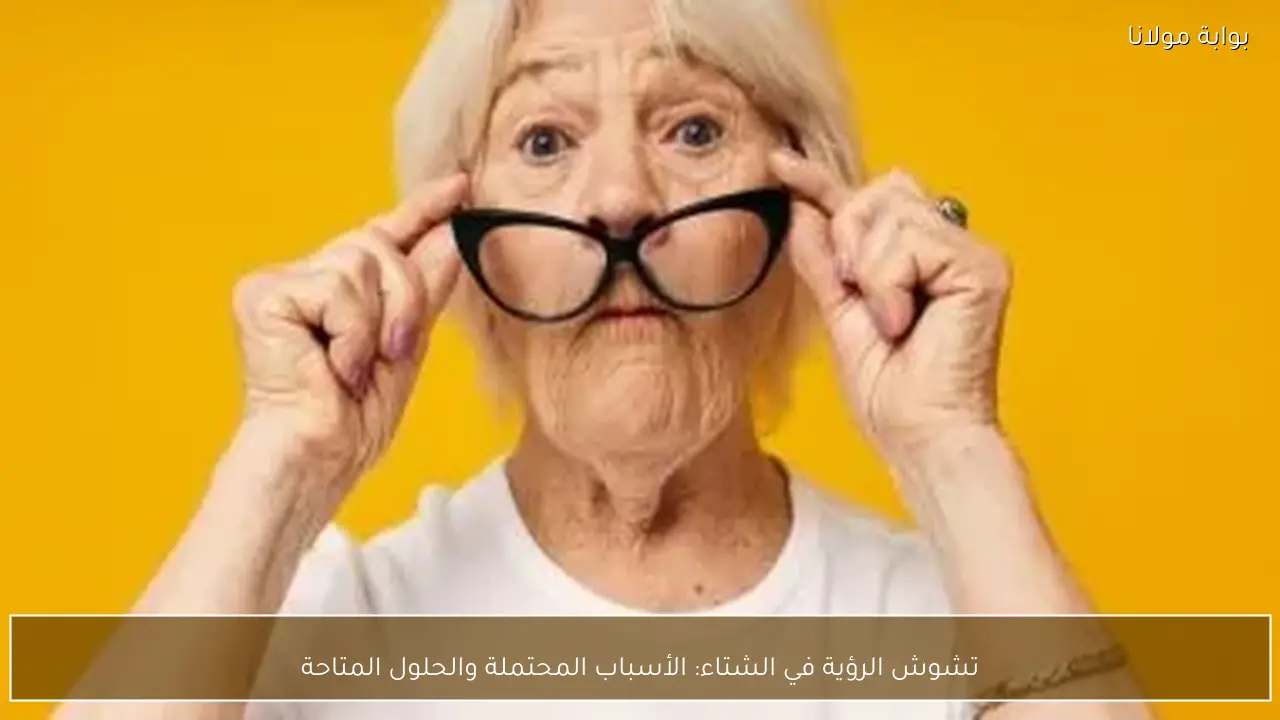 تشوش الرؤية في الشتاء: الأسباب المحتملة والحلول المتاحة