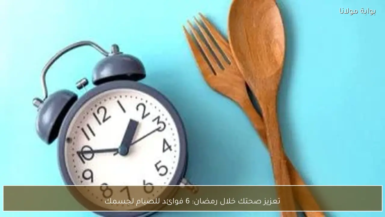 تعزيز صحتك خلال رمضان: 6 فوائد للصيام لجسمك