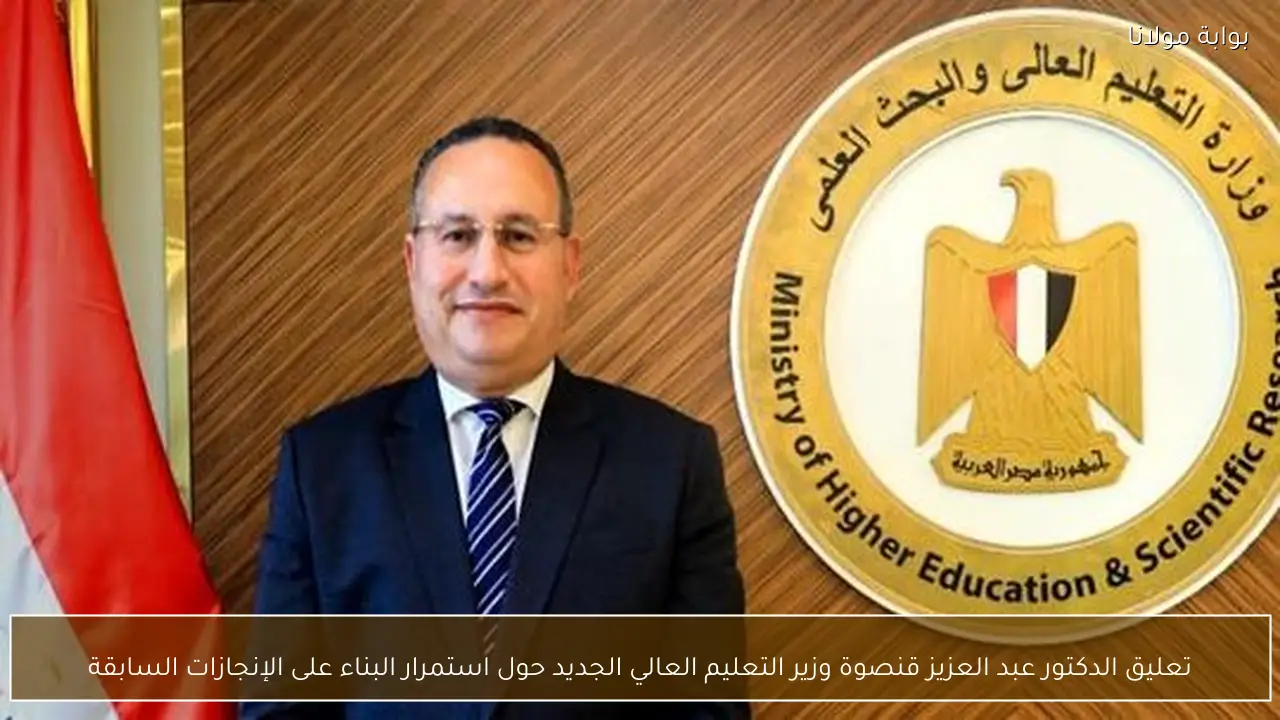 تعليق الدكتور عبد العزيز قنصوة وزير التعليم العالي الجديد حول استمرار البناء على الإنجازات السابقة