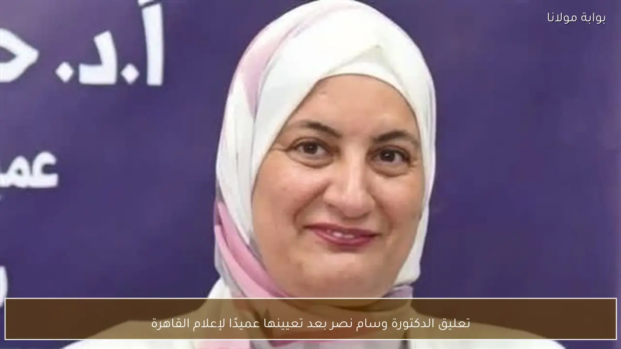 تعليق الدكتورة وسام نصر بعد تعيينها عميدًا لإعلام القاهرة