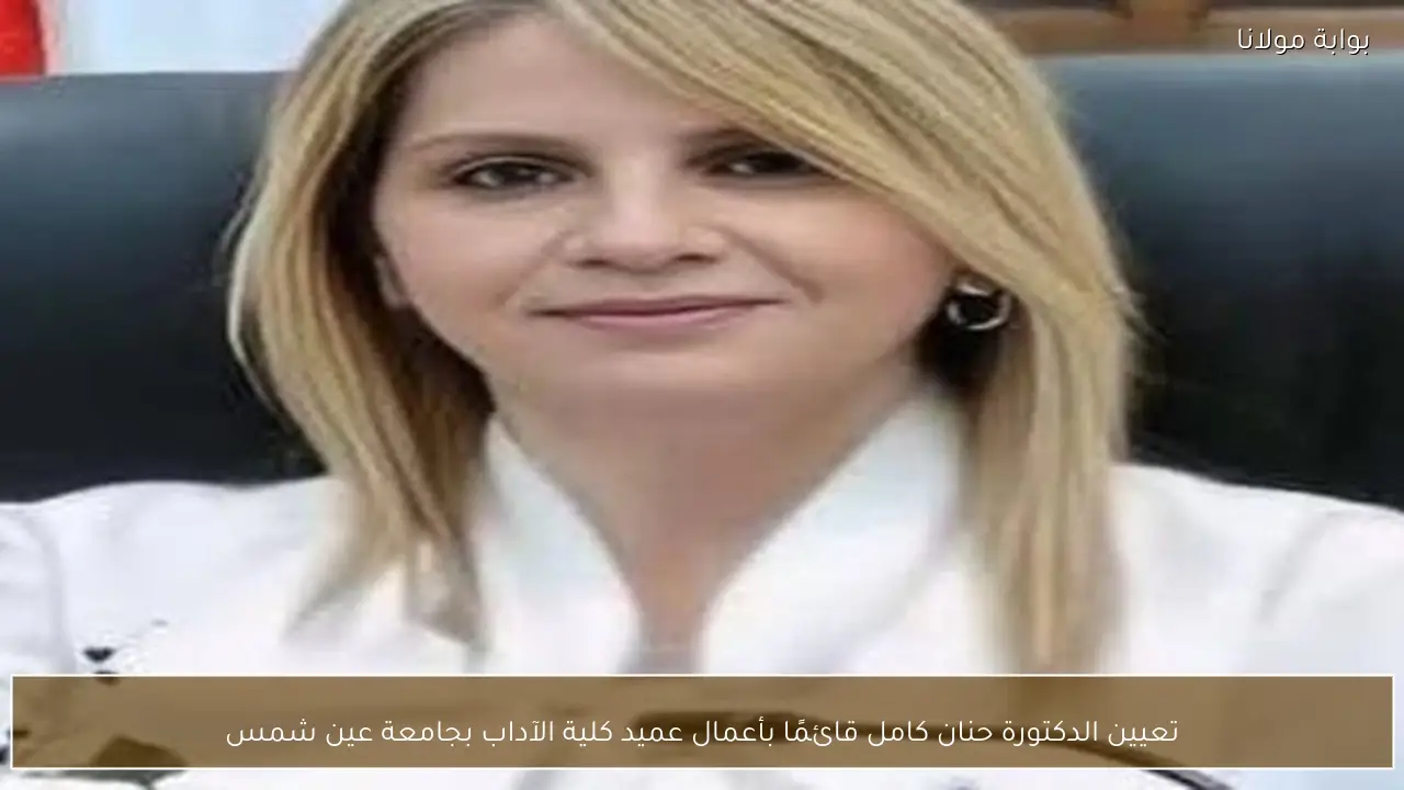 تعيين الدكتورة حنان كامل قائمًا بأعمال عميد كلية الآداب بجامعة عين شمس