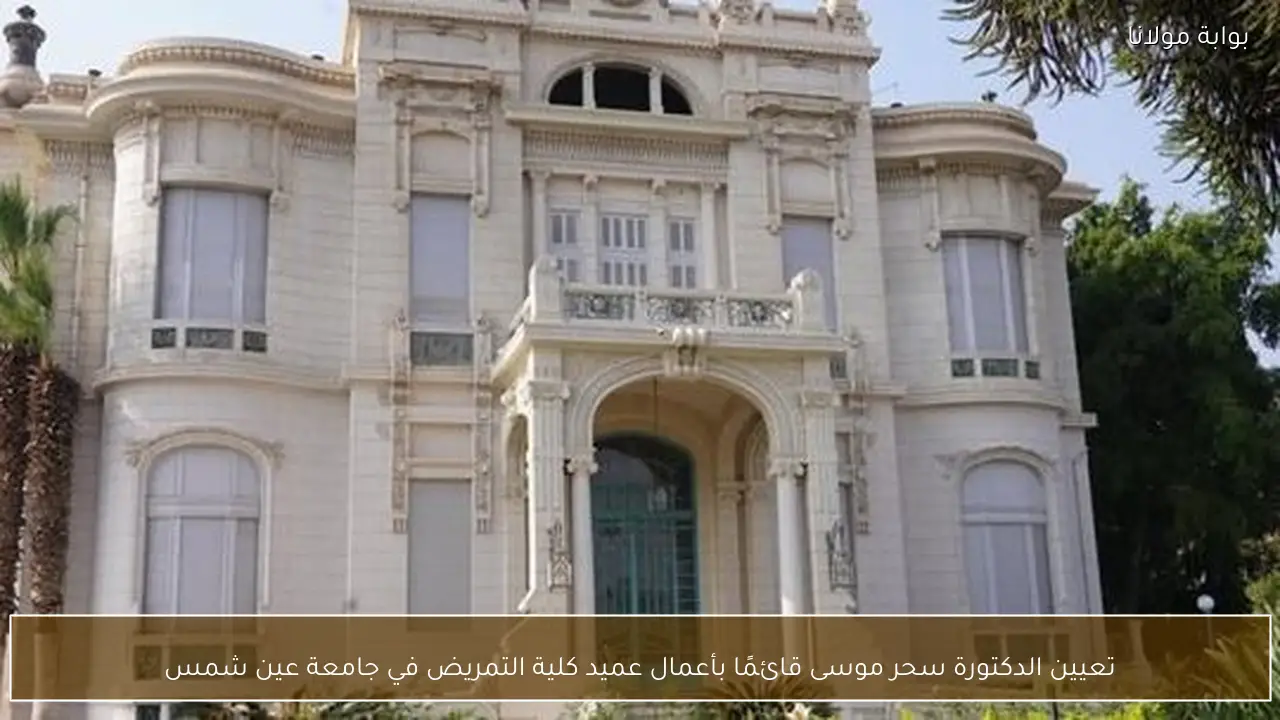 تعيين الدكتورة سحر موسى قائمًا بأعمال عميد كلية التمريض في جامعة عين شمس