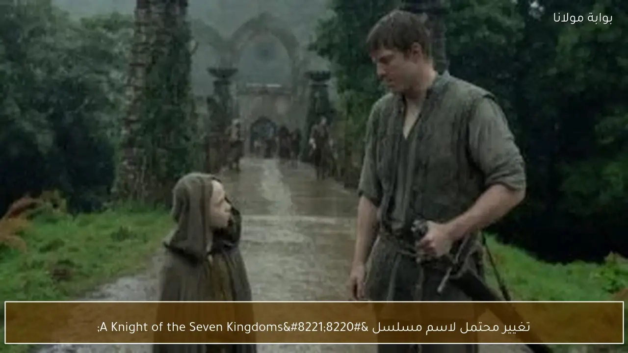 تغيير محتمل لاسم مسلسل “A Knight of the Seven Kingdoms”