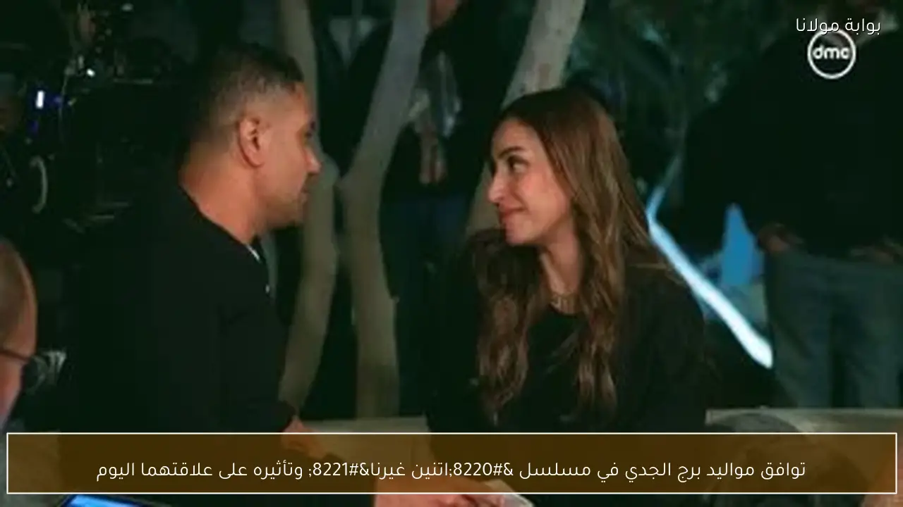 توافق مواليد برج الجدي في مسلسل “اتنين غيرنا” وتأثيره على علاقتهما اليوم