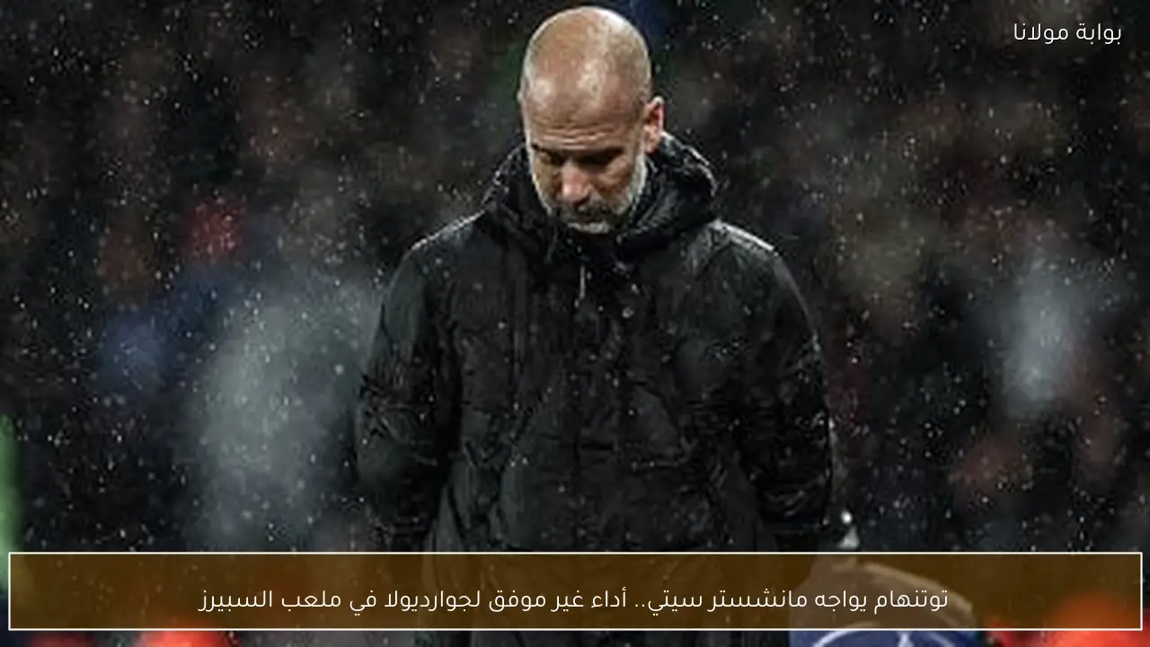 توتنهام يواجه مانشستر سيتي.. أداء غير موفق لجوارديولا في ملعب السبيرز