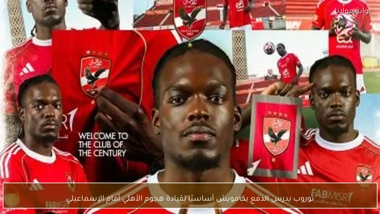 توروب يدرس الدفع بكامويش أساسيًا لقيادة هجوم الأهلي أمام الإسماعيلي