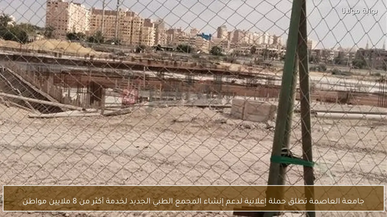 جامعة العاصمة تطلق حملة إعلانية لدعم إنشاء المجمع الطبي الجديد لخدمة أكثر من 8 ملايين مواطن